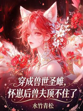 《穿成兽世圣雌，怀崽后兽夫顶不住了》官方封面