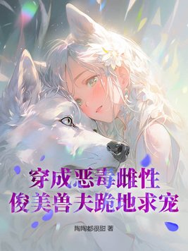 《穿成恶毒雌性，俊美兽夫跪地求宠》官方封面