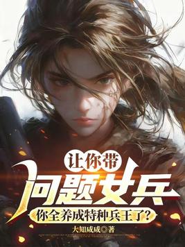 《让你带问题女兵，你全养成特种兵王了？》官方封面
